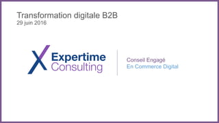 Conseil Engagé
En Commerce Digital
Transformation digitale B2B
29 juin 2016
 