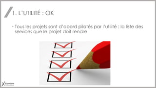 1. L’UTILITÉ : OK
• Tous les projets sont d’abord pilotés par l’utilité : la liste des
services que le projet doit rendre
 