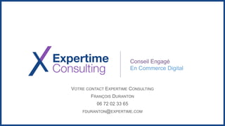 Conseil Engagé
En Commerce Digital
VOTRE CONTACT EXPERTIME CONSULTING
FRANÇOIS DURANTON
06 72 02 33 65
FDURANTON@EXPERTIME.COM
 