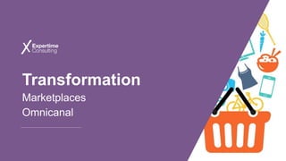 Transformation
Marketplaces
Omnicanal
 