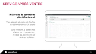 73
Historique de commande
client Omni-canal
Vue globale et claire de toutes
les commandes d’un client
Elle contient le détail des
statuts de commandes,
modes de paiements et
articles achetés.
SERVICE APRÈS-VENTES
 