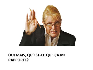 OUI MAIS, QU’EST-CE QUE ÇA ME
RAPPORTE?
 