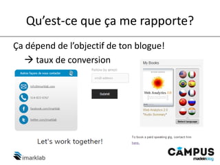 Qu’est-ce que ça me rapporte?
Ça dépend de l’objectif de ton blogue!
 taux de conversion
 