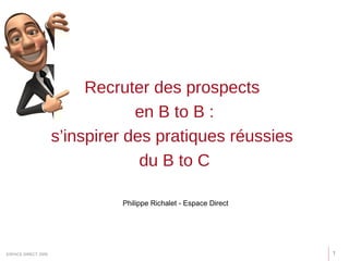 Recruter des prospects
en B to B :
s’inspirer des pratiques réussies
du B to C
1ESPACE DIRECT 2009
Philippe Richalet - Espace Direct
 