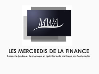 LES MERCREDIS DE LA FINANCE
Approche juridique, économique et opérationnelle du Risque de Contrepartie

 