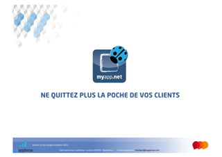 NE QUITTEZ PLUS LA POCHE DE VOS CLIENTS




Source	
  Etude	
  Google	
  Analy@cs	
  2012	
  
                                             	
  

                                    Votre interlocuteur conférence : Anthony GINTER - MyApphone   Contact partenaires : fmurbach@myapphone.com
 