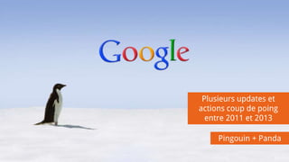 Plusieurs updates et
actions coup de poing
entre 2011 et 2013
Pingouin + Panda
 