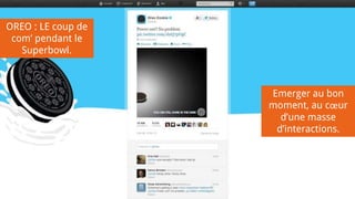 OREO : LE coup de
com’ pendant le
Superbowl.
Emerger au bon
moment, au cœur
d’une masse
d’interactions.
 