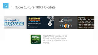 Notre Culture 100% Digitale1.
NiceToMeetYou est aussi co-
fondatrice du Social Media
Club Lille, et membre du CA
France.
 