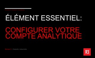 ÉLÉMENT ESSENTIEL:
CONFIGURER VOTRE
COMPTE ANALYTIQUE
 