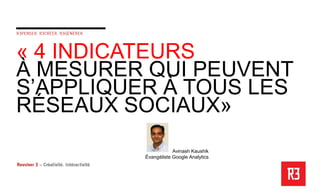 « 4 INDICATEURS
À MESURER QUI PEUVENT
S’APPLIQUER À TOUS LES
RÉSEAUX SOCIAUX»
                      Avinash Kaushik
          Évangéliste Google Analytics
 