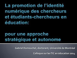 Gabriel Dumouchel, doctorant, Université de Montréal
Colloque sur lesTIC en éducation 2014
 