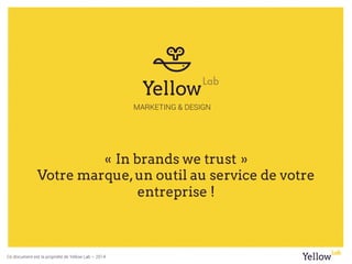 Ce document est la propriété de Yellow Lab – 2015
La marque,un outil indispensable
pour convaincre vos clients !
 
