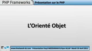 Présentation sur le PHP L’Orienté Objetwww.itnetwork-dz.comPrésentation Fazyl MEZGHRANI & Rym ALLAFMardi 19 Avril 2011