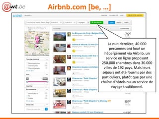 Airbnb.com [be, …]
La nuit dernière, 40.000
personnes ont loué un
hébergement via Airbnb, un
service en ligne proposant
250.000 chambres dans 30.000
villes de 192 pays. Mais leurs
séjours ont été fournis par des
particuliers, plutôt que par une
chaîne d'hôtels ou un service de
voyage traditionnel.
 