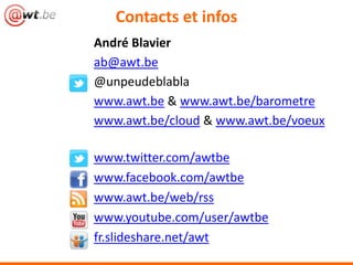 Contacts et infos
André Blavier
ab@awt.be
@unpeudeblabla
www.awt.be & www.awt.be/barometre
www.awt.be/cloud & www.awt.be/voeux
www.twitter.com/awtbe
www.facebook.com/awtbe
www.awt.be/web/rss
www.youtube.com/user/awtbe
fr.slideshare.net/awt
 