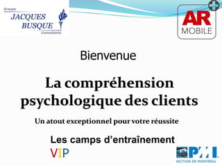 Bienvenue 
La compréhension 
psychologique des clients 
Un atout exceptionnel pour votre réussite 
Les camps d’entraînement 
VIP 
 