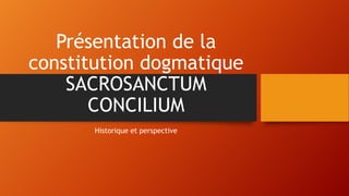 Présentation de la
constitution dogmatique
SACROSANCTUM
CONCILIUM
Historique et perspective

 