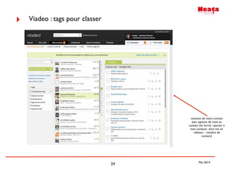 24
contacts de votre contact
avec options de mise en
contact (lui écrire ; ajouter à
mes contacts ; être mis en
relation ; nombre de
contact)
‣ Viadeo : tags pour classer
Mai 2014
 
