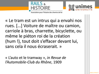 www.unimes.fr
« Le tram est un intrus qui a envahi nos
rues. […] Voiture de maître ou camion,
carriole à bras, charrette, ...