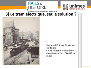 www.unimes.fr
3) Le tram électrique, seule solution ?
Tramway CLT à voie étroite, aux
Cordeliers
Cliché Sylvestre, Bibliot...