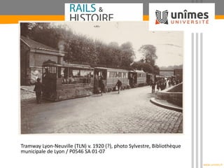 www.unimes.fr
Tramway Lyon-Neuville (TLN) v. 1920 (?), photo Sylvestre, Bibliothèque
municipale de Lyon / P0546 SA 01-07
 