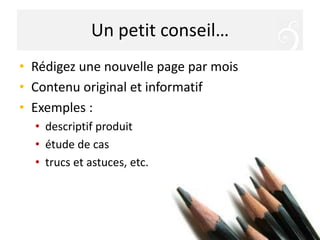 Un petit conseil…Rédigez une nouvelle page par moisContenu original et informatifExemples :descriptif produitétude de castrucs et astuces, etc.