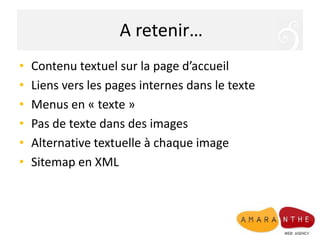 A retenir…Contenu textuel sur la page d’accueil Liens vers les pages internes dans le texteMenus en « texte » Pas de texte dans des imagesAlternative textuelle à chaque imageSitemap en XML