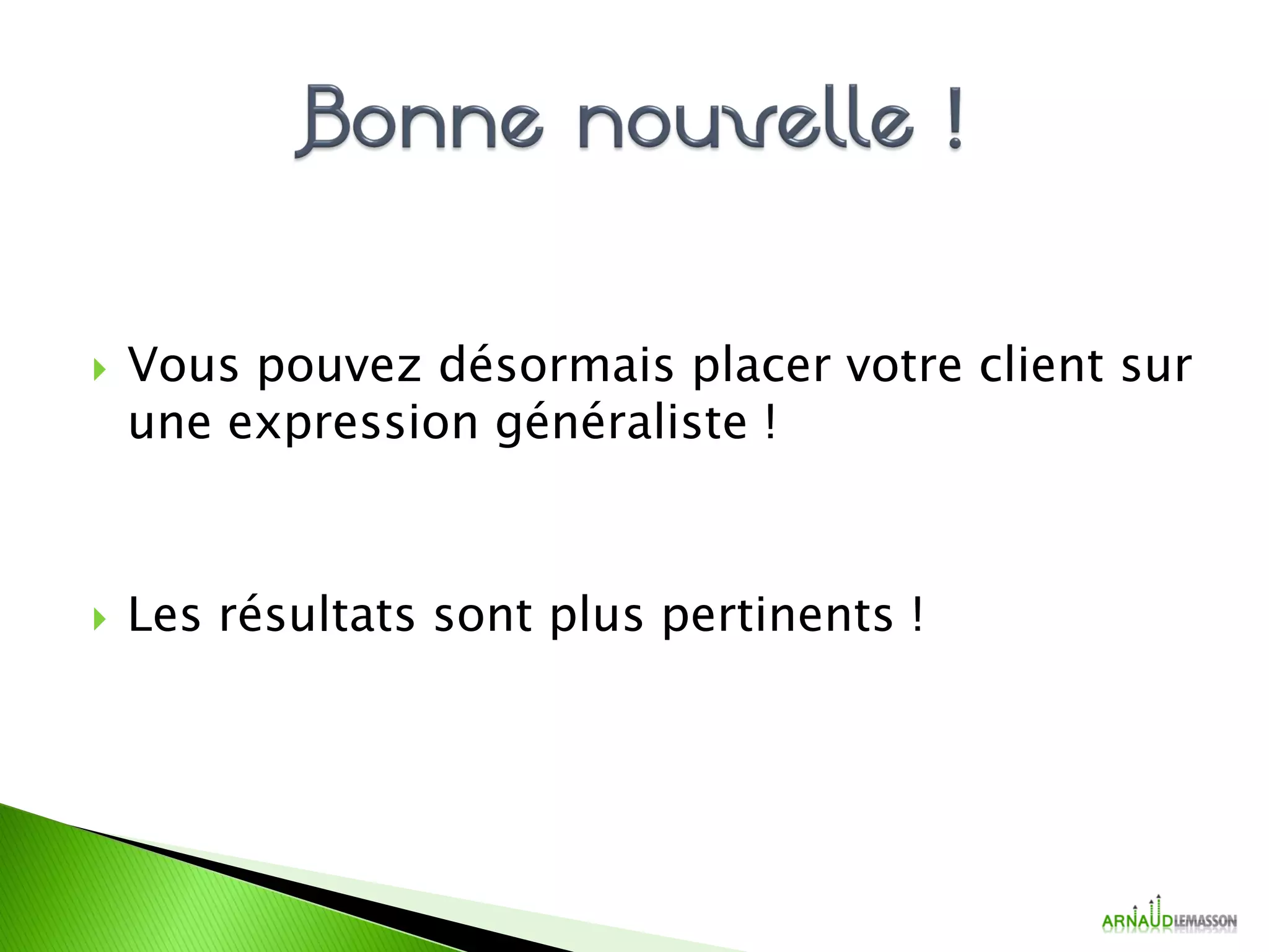 Vous pouvez désormais placer votre client sur
une expression généraliste !
 Les résultats sont plus pertinents !
 