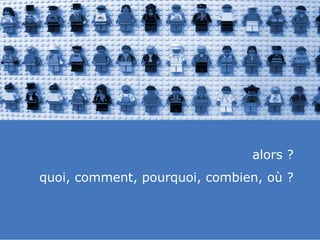 slided by
nereÿs
©




                                           alors ?
            quoi, comment, pourquoi, combien, où ?
 