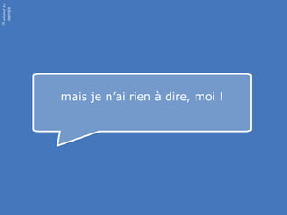 slided by
nereÿs
©




            mais je n’ai rien à dire, moi !
 
