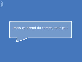 slided by
nereÿs
©




            mais ça prend du temps, tout ça !
 