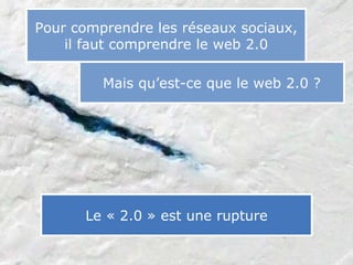 slided by
nereÿs



            Pour comprendre les réseaux sociaux,
©




                il faut comprendre le web 2.0

                     Mais qu’est-ce que le web 2.0 ?




                  Le « 2.0 » est une rupture
 