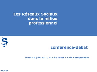 Les Réseaux Sociaux
      dans le milieu
       professionnel




                         conférence-débat

     lundi 18 juin 2012, CCI de Brest / Club Entreprendre
 