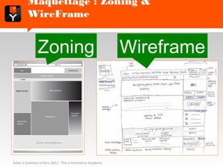 Maquettage : Zoning & WireFrame


              Zoning                                   Wireframe




Salon e-Commerce Paris 2012 - The e-Commerce Academy
 
