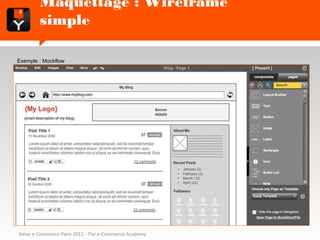 Maquettage : Wireframe simple

Exemple : Mockflow




Salon e-Commerce Paris 2012 - The e-Commerce Academy
 