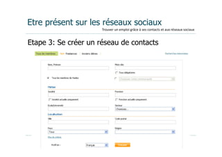 Etre présent sur les réseaux sociaux
                      Trouver	
  un	
  emploi	
  grâce	
  à	
  ses	
  contacts	
  et	
  aux	
  réseaux	
  sociaux


Etape 3: Se créer un réseau de contacts




                   Extend Coaching©
 