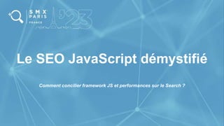 Le SEO JavaScript démystifié
Comment concilier framework JS et performances sur le Search ?
 