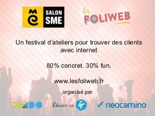 Un festival d’ateliers pour trouver des clients
avec internet
80% concret. 30% fun.
www.lesfoliweb.fr
organisé par
 