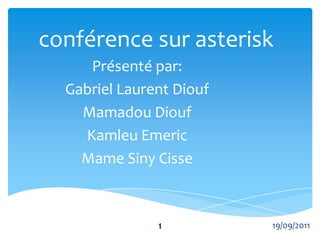 conférence sur asterisk Présenté par: Gabriel Laurent Diouf Mamadou Diouf Kamleu Emeric Mame Siny Cisse 1 19/09/2011 