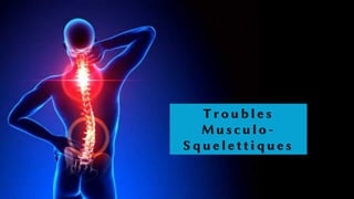 T r o u b l e s
M u s c u l o -
S q u e l e t t i q u e s
 