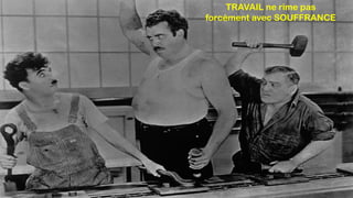 TRAVAIL ne rime pas
forcément avec SOUFFRANCE
 