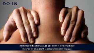 DO IN
Technique d’automassage qui permet de dynamiser
le corps en stimulant la circulation de l'énergie.
 