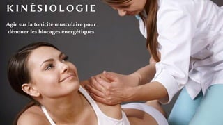 KINÉSIOLOGIE
Agir sur la tonicité musculaire pour
dénouer les blocages énergétiques
 