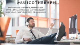 MUSICOTHÉRAPIE
PROMOUVOIR, MAINTENIR, RESTAURER LA
SANTÉ MENTALE, PHYSIQUE, ÉMOTIONNELLE ET
SPIRITUELLE, PAR L’UTILISATION DE LA MUSIQUE
 