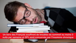 Un tiers des Français souffrent de troubles du sommeil au moins 3
nuits par semaine et 20% sont concernés par l'insomnie chronique
 
