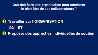Que doit faire une organisation pour améliorer
le bien-être de ses collaborateurs ?
Travailler sur l’ORGANISATION1
Proposer des approches individuelles de soutien2
OU ET
 