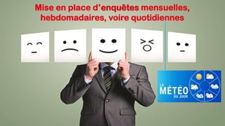 Mise en place d’enquêtes mensuelles,
hebdomadaires, voire quotidiennes
 