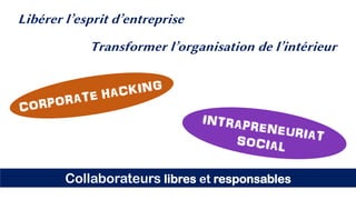 Libérer l’esprit d’entreprise
Collaborateurs libres et responsables
Transformer l’organisation de l’intérieur
 
