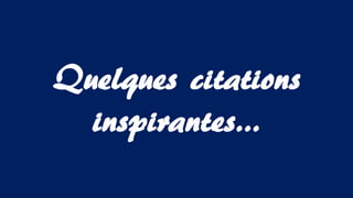 Quelques citations
inspirantes…
 